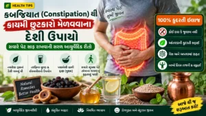 કબજિયાત (Constipation) થી કાયમી છુટકારો મેળવવાના દેશી ઉપાયો: સવારે પેટ સાફ રાખવાની સરળ આયુર્વેદિક રીતો