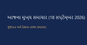 ગુજરાત અને દેશના આજના મુખ્ય સમાચાર: 18 સપ્ટેમ્બર 2026 (Today’s Top News)